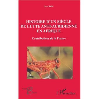 Histoire D’un Siècle De Lutte Antiacridienne En Afrique : Contribution De La France